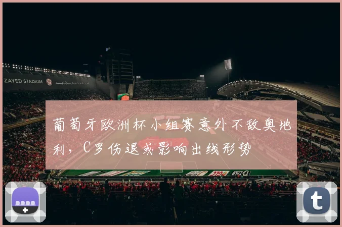 葡萄牙欧洲杯小组赛意外不敌奥地利，C罗伤退或影响出线形势