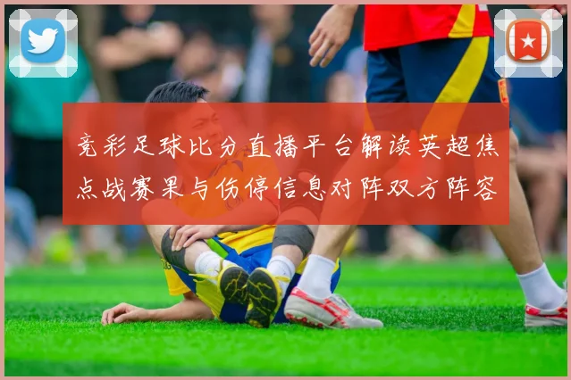 竞彩足球比分直播平台解读英超焦点战赛果与伤停信息对阵双方阵容影响