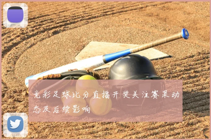 竞彩足球比分直播开奖关注赛果动态及后续影响