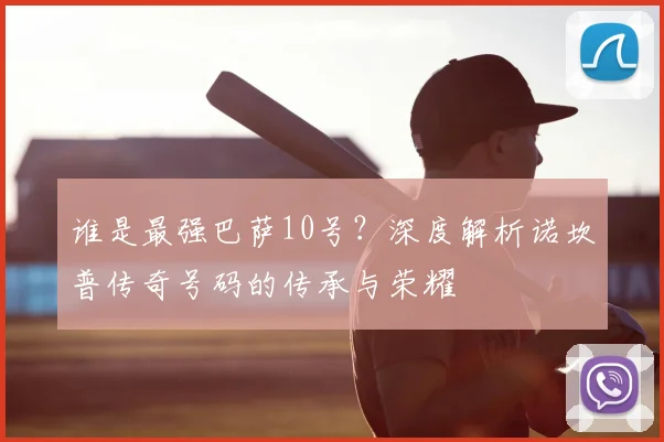 谁是最强巴萨10号？深度解析诺坎普传奇号码的传承与荣耀