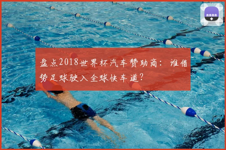 盘点2018世界杯汽车赞助商：谁借势足球驶入全球快车道？